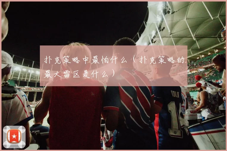 扑克策略中最怕什么（扑克策略的最大雷区是什么）