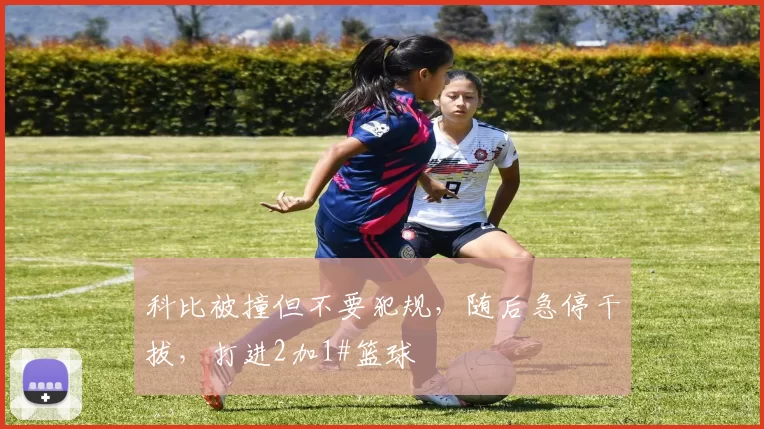 科比被撞但不要犯规，随后急停干拔，打进2加1#篮球