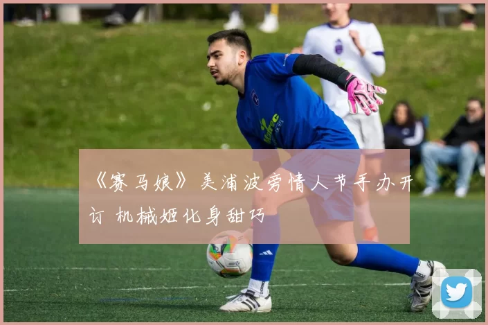 《赛马娘》美浦波旁情人节手办开订 机械姬化身甜巧