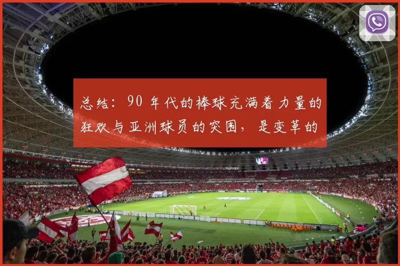 总结：90 年代的棒球充满着力量的狂欢与亚洲球员的突围，是变革的前奏。