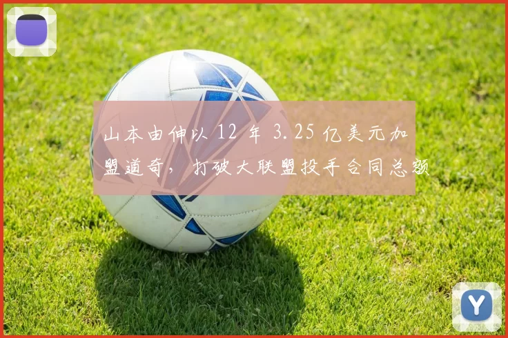 山本由伸以 12 年 3.25 亿美元加盟道奇，打破大联盟投手合同总额纪录