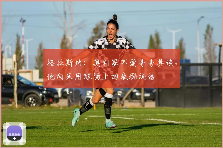 格拉斯纳：奥利塞不爱夸夸其谈，他向来用球场上的表现说话