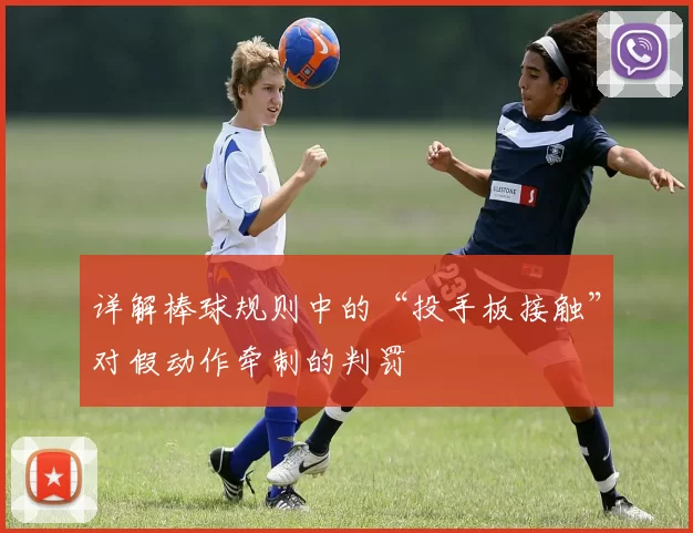 详解棒球规则中的“投手板接触”对假动作牵制的判罚