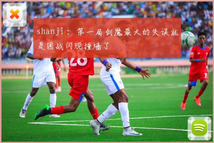 shanji ：第一局剑魔最大的失误就是团战闪现撞墙了