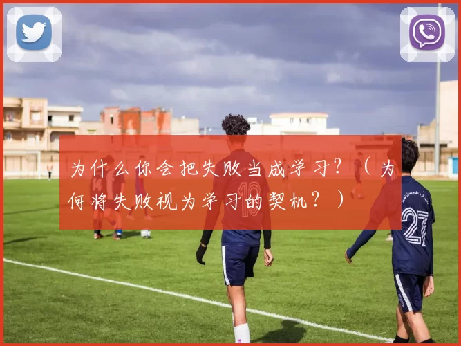 为什么你会把失败当成学习？（为何将失败视为学习的契机？）