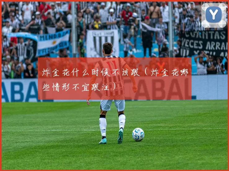 炸金花什么时候不该跟（炸金花哪些情形不宜跟注）