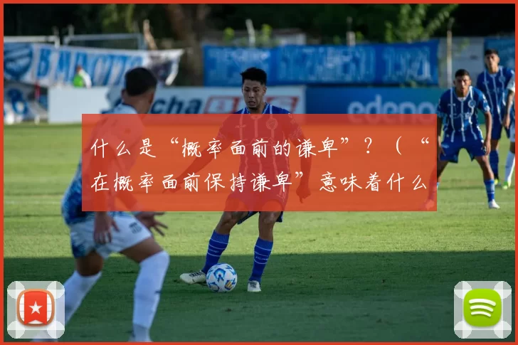 什么是“概率面前的谦卑”？（“在概率面前保持谦卑”意味着什么？）
